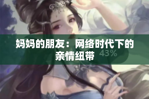 妈妈的朋友：网络时代下的亲情纽带