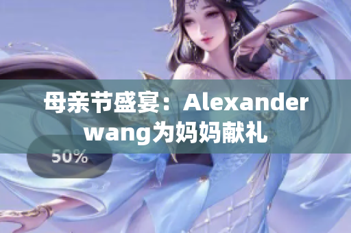 母亲节盛宴：Alexanderwang为妈妈献礼