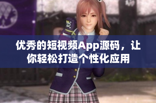 优秀的短视频App源码，让你轻松打造个性化应用
