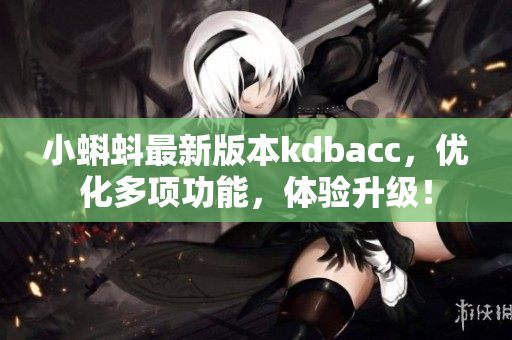 小蝌蚪最新版本kdbacc，优化多项功能，体验升级！