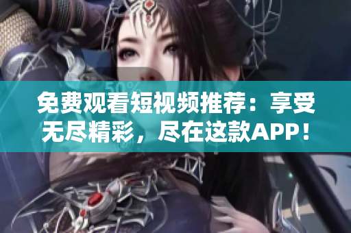 免费观看短视频推荐：享受无尽精彩，尽在这款APP！