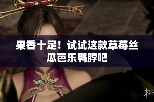 果香十足！试试这款草莓丝瓜芭乐鸭脖吧