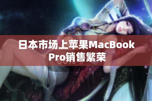 日本市场上苹果MacBook Pro销售繁荣