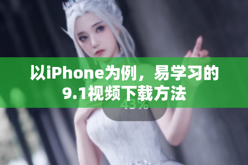 以iPhone为例，易学习的9.1视频下载方法