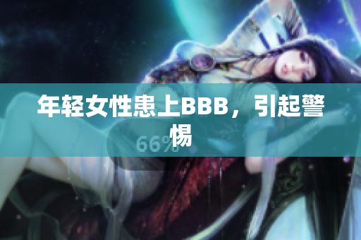 年轻女性患上BBB，引起警惕