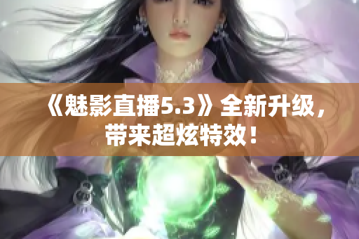 《魅影直播5.3》全新升级，带来超炫特效！