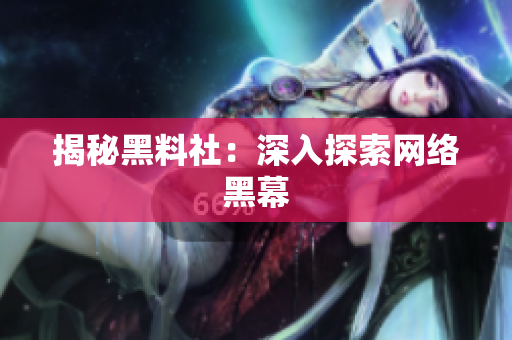 揭秘黑料社：深入探索网络黑幕