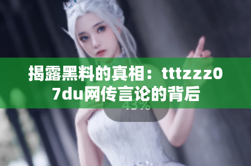 揭露黑料的真相：tttzzz07du网传言论的背后