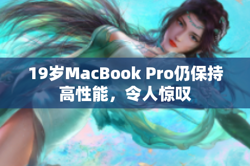 19岁MacBook Pro仍保持高性能，令人惊叹