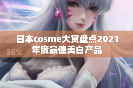 日本cosme大赏盘点2021年度最佳美白产品