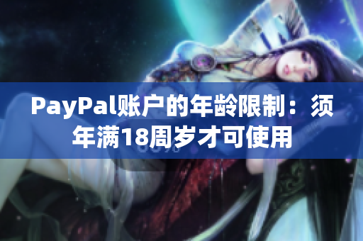 PayPal账户的年龄限制：须年满18周岁才可使用