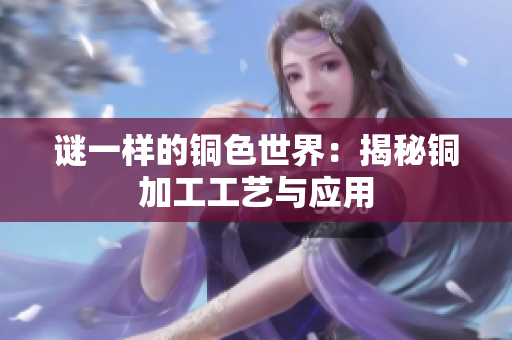 谜一样的铜色世界：揭秘铜加工工艺与应用