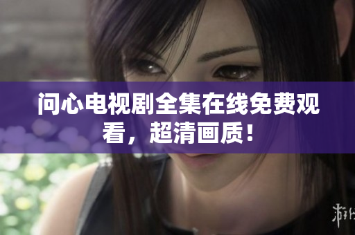 问心电视剧全集在线免费观看，超清画质！