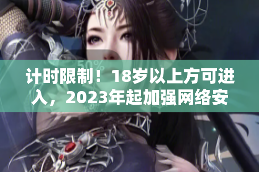 计时限制！18岁以上方可进入，2023年起加强网络安全