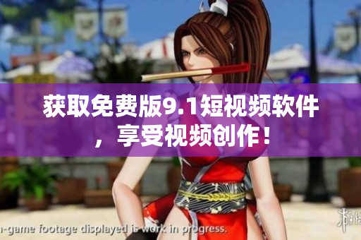 获取免费版9.1短视频软件，享受视频创作！