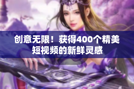 创意无限！获得400个精美短视频的新鲜灵感