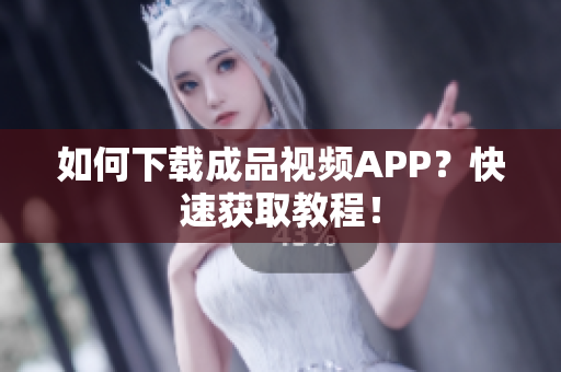 如何下载成品视频APP？快速获取教程！