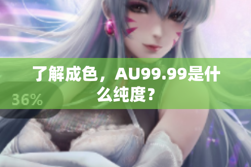 了解成色，AU99.99是什么纯度？