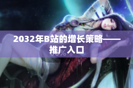 2032年B站的增长策略——推广入口