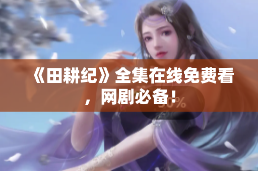 《田耕纪》全集在线免费看，网剧必备！