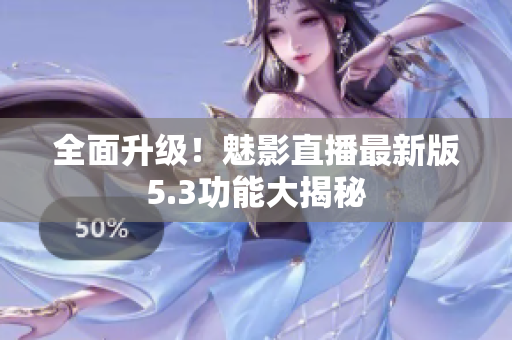 全面升级！魅影直播最新版5.3功能大揭秘