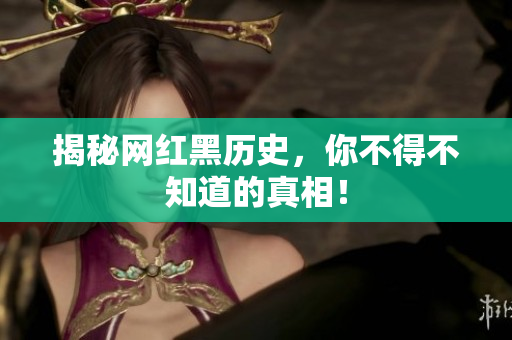 揭秘网红黑历史，你不得不知道的真相！