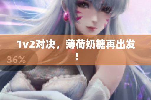 1v2对决，薄荷奶糖再出发！