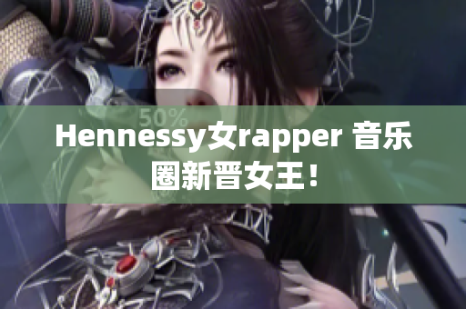 Hennessy女rapper 音乐圈新晋女王！