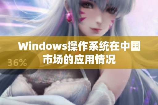 Windows操作系统在中国市场的应用情况