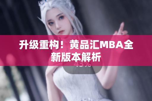 升级重构！黄品汇MBA全新版本解析