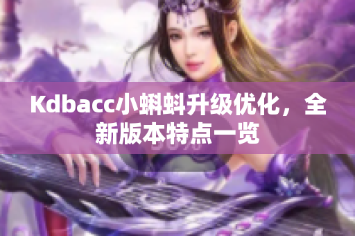 Kdbacc小蝌蚪升级优化，全新版本特点一览
