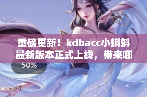 重磅更新！kdbacc小蝌蚪最新版本正式上线，带来哪些亮点？