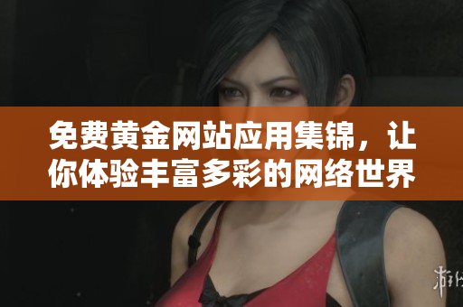 免费黄金网站应用集锦，让你体验丰富多彩的网络世界