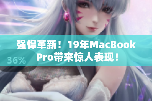 强悍革新！19年MacBook Pro带来惊人表现！