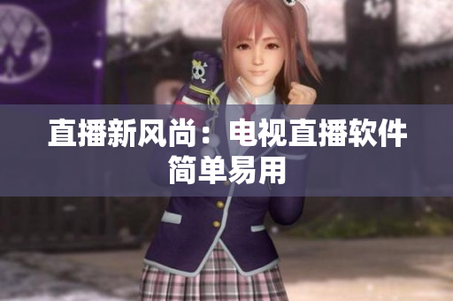 直播新风尚：电视直播软件简单易用