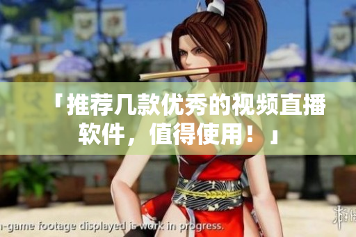 「推荐几款优秀的视频直播软件，值得使用！」