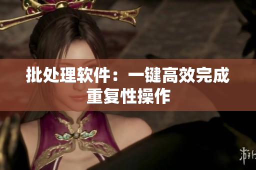 批处理软件：一键高效完成重复性操作