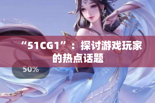 “51CG1”：探讨游戏玩家的热点话题