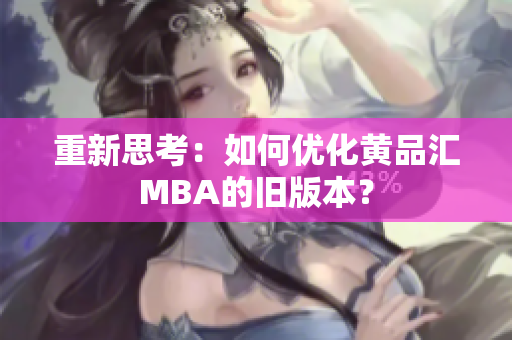 重新思考：如何优化黄品汇MBA的旧版本？