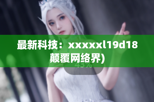 最新科技：xxxxxl19d18颠覆网络界)