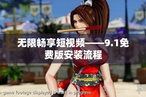 无限畅享短视频——9.1免费版安装流程