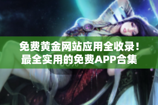免费黄金网站应用全收录！最全实用的免费APP合集