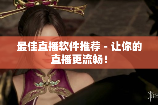 最佳直播软件推荐 - 让你的直播更流畅！