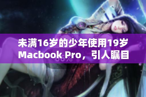 未满16岁的少年使用19岁Macbook Pro，引人瞩目