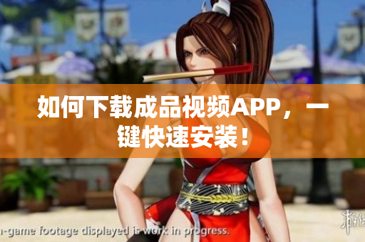 如何下载成品视频APP，一键快速安装！