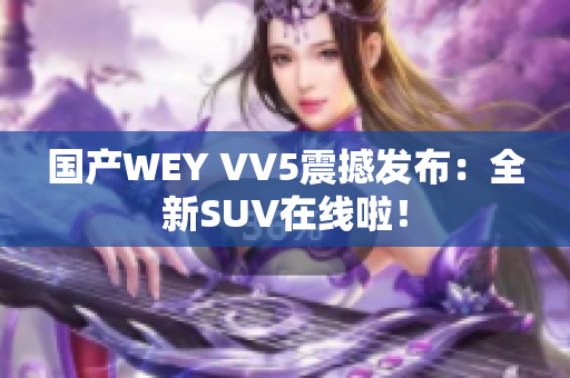 国产WEY VV5震撼发布：全新SUV在线啦！