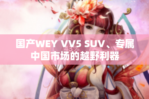 国产WEY VV5 SUV、专属中国市场的越野利器