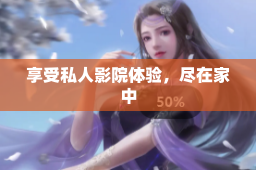 享受私人影院体验，尽在家中