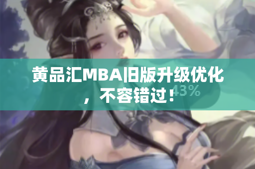 黄品汇MBA旧版升级优化，不容错过！