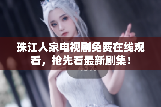 珠江人家电视剧免费在线观看，抢先看最新剧集！